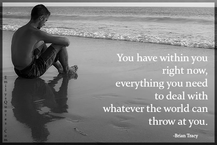 You Have Within You Right Now Everything You Need To Deal With Whatever The World Can Throw At You.